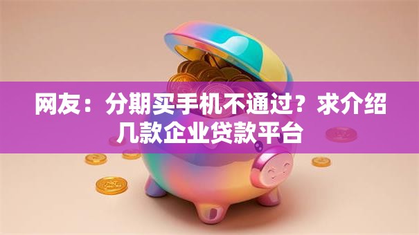 网友:分期买手机不通过?求介绍几款企业贷款平台 网友:分期买手机不通过?求介绍几款企业贷款平台