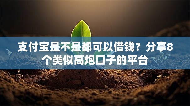 支付宝是不是都可以借钱？分享8个类似高炮口子的平台