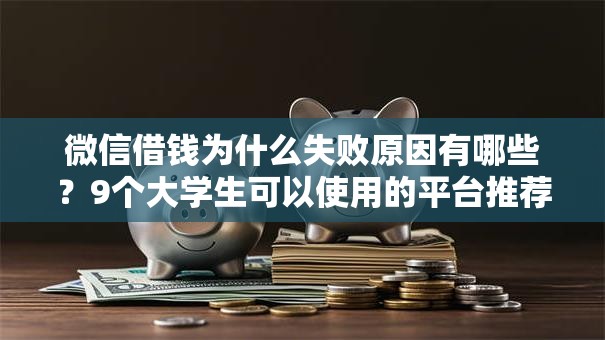微信借钱为什么失败原因有哪些？9个大学生可以使用的平台推荐给你