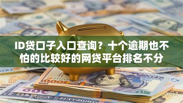 ID贷口子入口查询？十个逾期也不怕的比较好的网贷平台排名不分先后