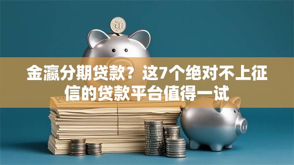 金瀛分期贷款？这7个绝对不上征信的贷款平台值得一试