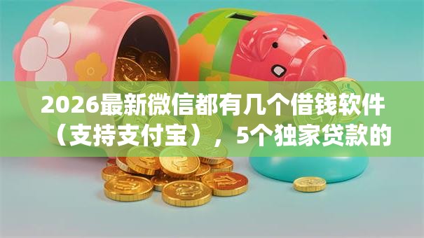 2026最新微信都有几个借钱软件（支持支付宝），5个独家贷款的app无私分享