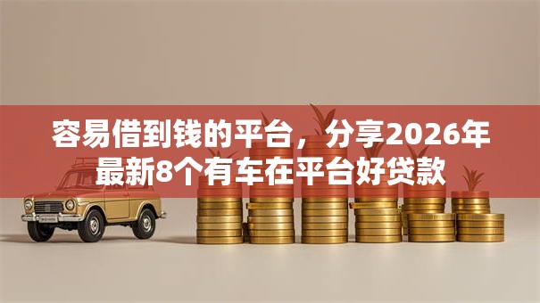 容易借到钱的平台，分享2026年最新8个有车在平台好贷款