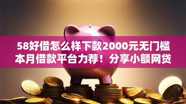 58好借怎么样下款2000元无门槛本月借款平台力荐！分享小额网贷口子2000元无门槛借款