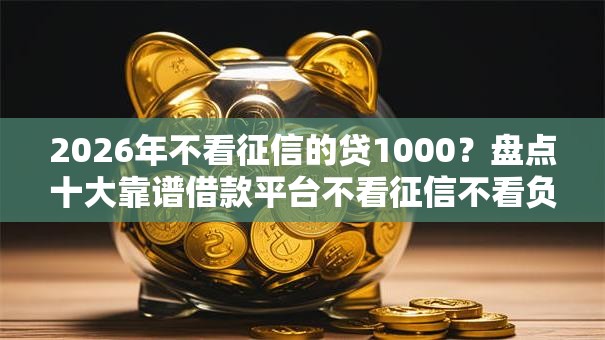 2026年不看征信的贷1000？盘点十大靠谱借款平台不看征信不看负债
