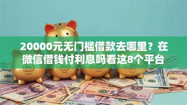 20000元无门槛借款去哪里?在微信借钱付利息吗看这8个平台 20000元无门槛借款去哪里?在微信借钱付利息吗看这8个平台