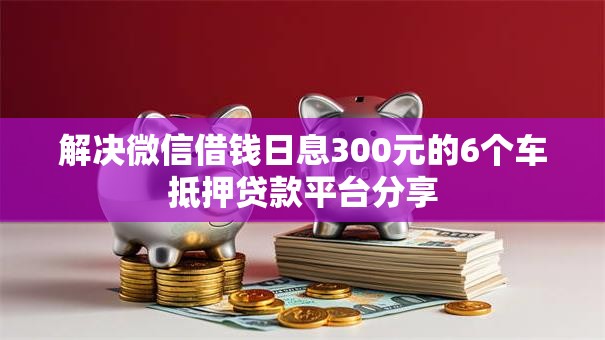 解决微信借钱日息300元的6个车抵押贷款平台分享