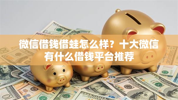 微信借钱借蛙怎么样？十大微信有什么借钱平台推荐