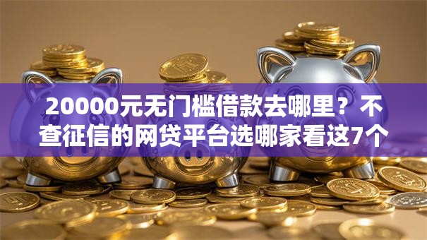 20000元无门槛借款去哪里?不查征信的网贷平台选哪家看这7个平台 20000元无门槛借款去哪里?不查征信的网贷平台选哪家看这7个平台