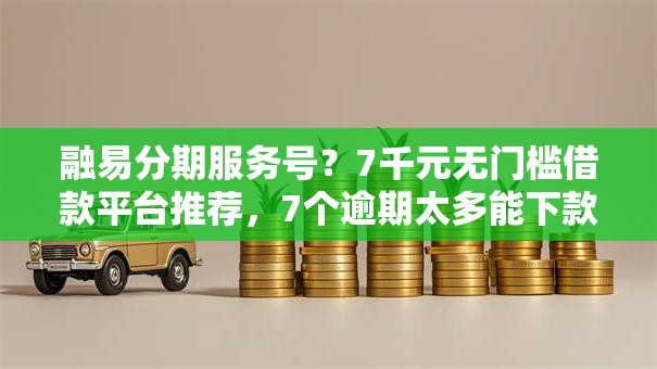 融易分期服务号？7千元无门槛借款平台推荐，7个逾期太多能下款口子盘点