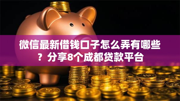 微信最新借钱口子怎么弄有哪些?分享8个成都贷款平台 微信最新借钱口子怎么弄有哪些?分享8个成都贷款平台