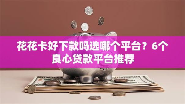 花花卡好下款吗选哪个平台？6个良心贷款平台推荐