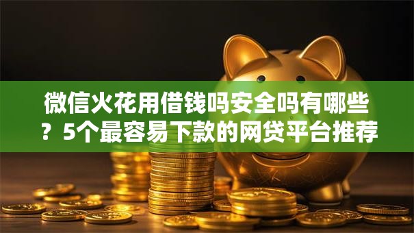 微信火花用借钱吗安全吗有哪些？5个最容易下款的网贷平台推荐给你