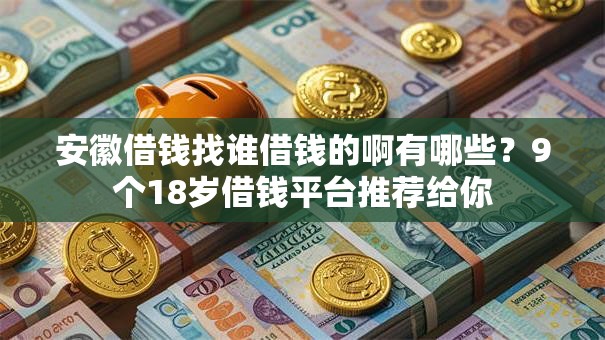 安徽借钱找谁借钱的啊有哪些？9个18岁借钱平台推荐给你