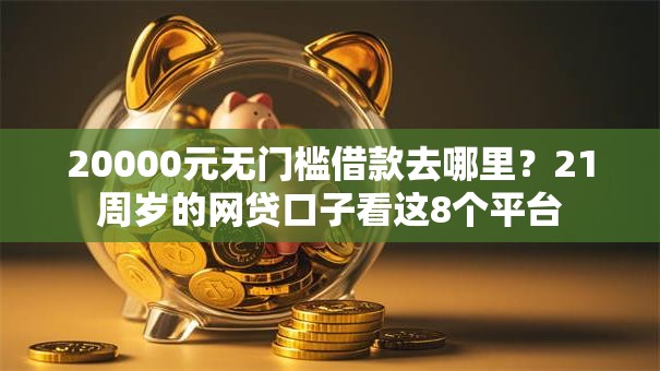 20000元无门槛借款去哪里？21周岁的网贷口子看这8个平台