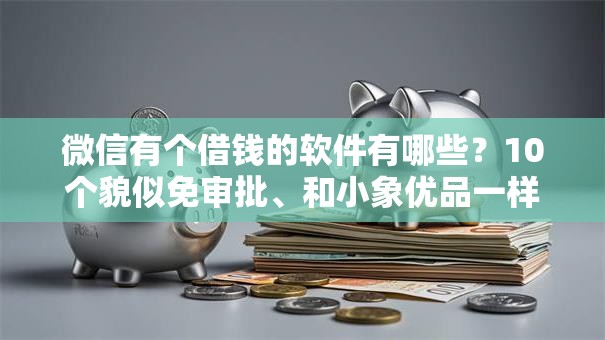 微信有个借钱的软件有哪些?10个貌似免审批、和小象优品一样的平台合集 微信有个借钱的软件有哪些?10个貌似免审批、和小象优品一样的平台合集
