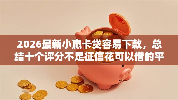 2026最新小赢卡贷容易下款，总结十个评分不足征信花可以借的平台！
