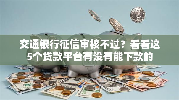 交通银行征信审核不过？看看这5个贷款平台有没有能下款的