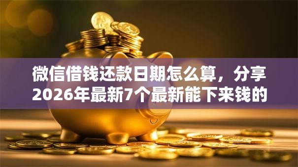 微信借钱还款日期怎么算，分享2026年最新7个最新能下来钱的口子