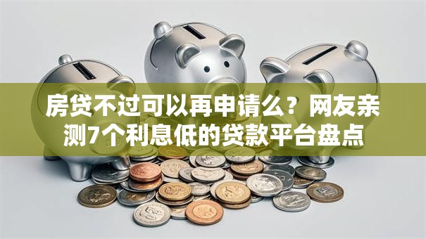房贷不过可以再申请么？网友亲测7个利息低的贷款平台盘点