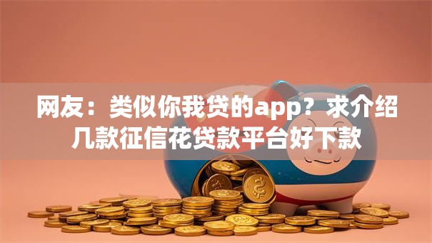 网友：类似你我贷的app？求介绍几款征信花贷款平台好下款