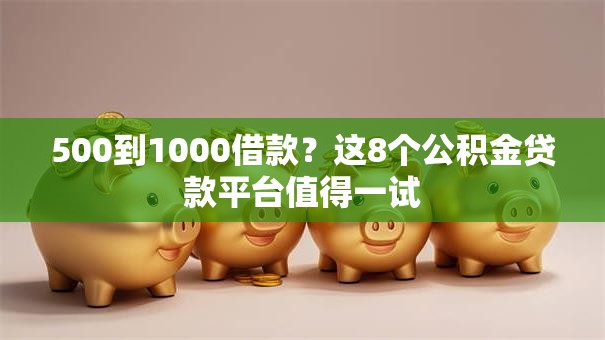 500到1000借款？这8个公积金贷款平台值得一试