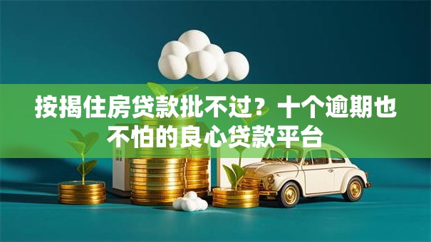 按揭住房贷款批不过？十个逾期也不怕的良心贷款平台