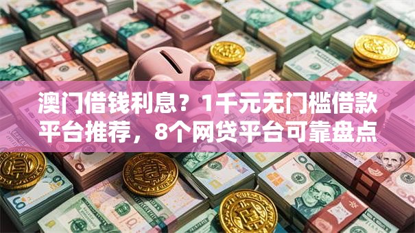 澳门借钱利息？1千元无门槛借款平台推荐，8个网贷平台可靠盘点