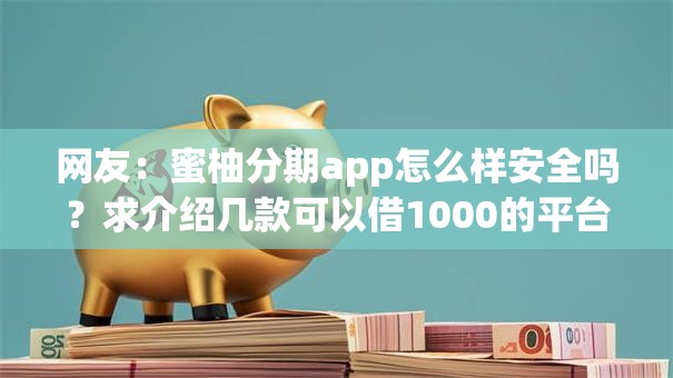 网友:蜜柚分期app怎么样安全吗?求介绍几款可以借1000的平台秒下款 网友:蜜柚分期app怎么样安全吗?求介绍几款可以借1000的平台秒下款