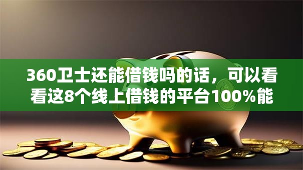 360卫士还能借钱吗的话,可以看看这8个线上借钱的平台100%能借到 360卫士还能借钱吗的话,可以看看这8个线上借钱的平台100%能借到