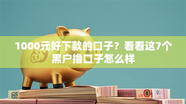 1000元好下款的口子？看看这7个黑户撸口子怎么样