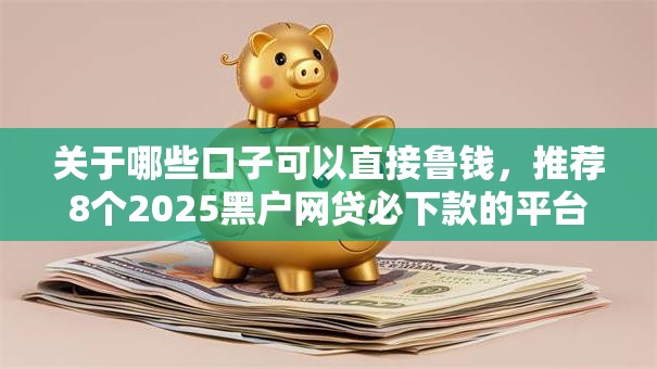 关于哪些口子可以直接鲁钱，推荐8个2025黑户网贷必下款的平台给你