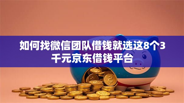 如何找微信团队借钱就选这8个3千元京东借钱平台