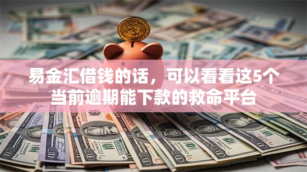 易金汇借钱的话，可以看看这5个当前逾期能下款的救命平台