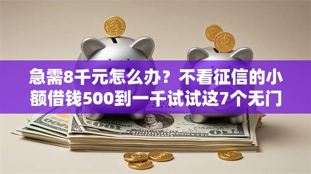 急需8千元怎么办？不看征信的小额借钱500到一千试试这7个无门槛平台