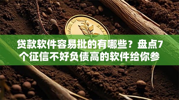 贷款软件容易批的有哪些？盘点7个征信不好负债高的软件给你参考
