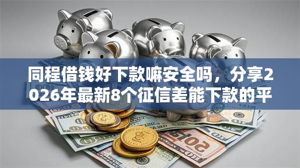 同程借钱好下款嘛安全吗，分享2026年最新8个征信差能下款的平台