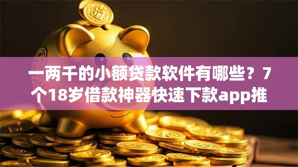 一两千的小额贷款软件有哪些？7个18岁借款神器快速下款app推荐给你