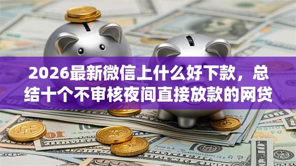 2026最新微信上什么好下款，总结十个不审核夜间直接放款的网贷app！