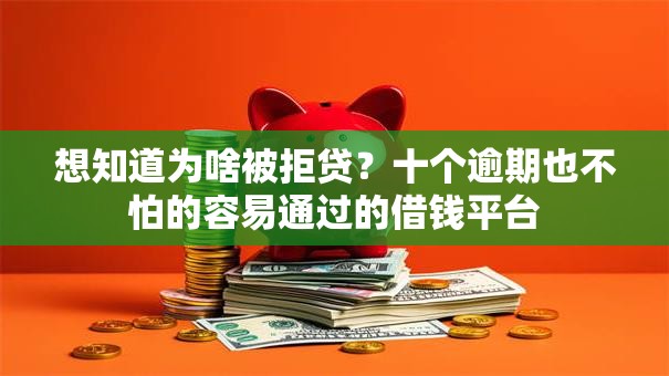 想知道为啥被拒贷？十个逾期也不怕的容易通过的借钱平台
