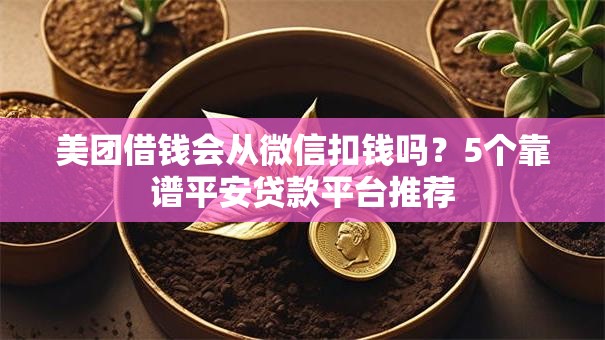 美团借钱会从微信扣钱吗？5个靠谱平安贷款平台推荐