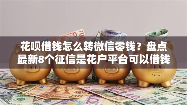 花呗借钱怎么转微信零钱？盘点最新8个征信是花户平台可以借钱不