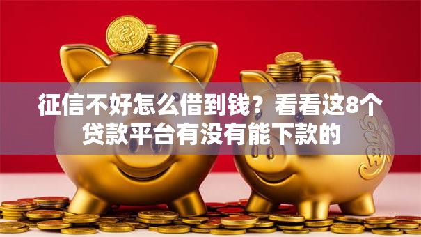 征信不好怎么借到钱？看看这8个贷款平台有没有能下款的