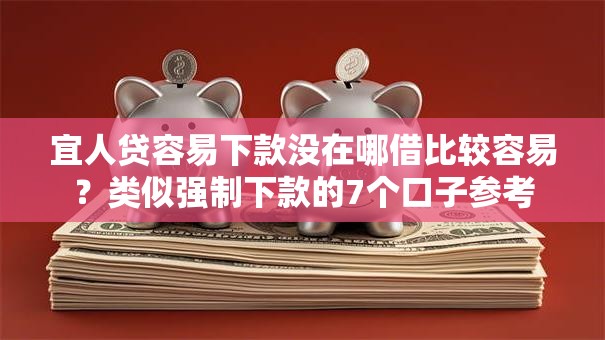 宜人贷容易下款没在哪借比较容易？类似强制下款的7个口子参考