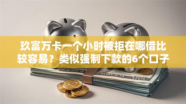 玖富万卡一个小时被拒在哪借比较容易？类似强制下款的6个口子参考