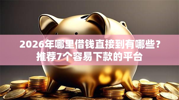 2026年哪里借钱直接到有哪些？推荐7个容易下款的平台