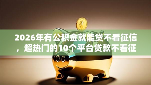 2026年有公积金就能贷不看征信，超热门的10个平台贷款不看征信推荐