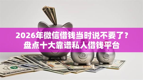 2026年微信借钱当时说不要了?盘点十大靠谱私人借钱平台 2026年微信借钱当时说不要了?盘点十大靠谱私人借钱平台