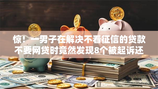 惊！一男子在解决不看征信的贷款不要网贷时竟然发现8个被起诉还能下款的口子，事后分享了出来