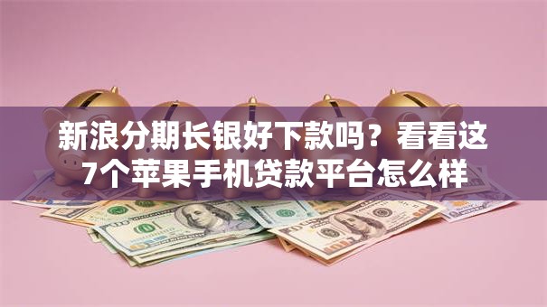 新浪分期长银好下款吗？看看这7个苹果手机贷款平台怎么样